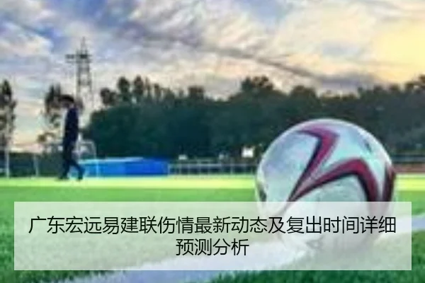 广东宏远易建联伤情最新动态及复出时间详细预测分析 - ONE ENTERTAINMENT