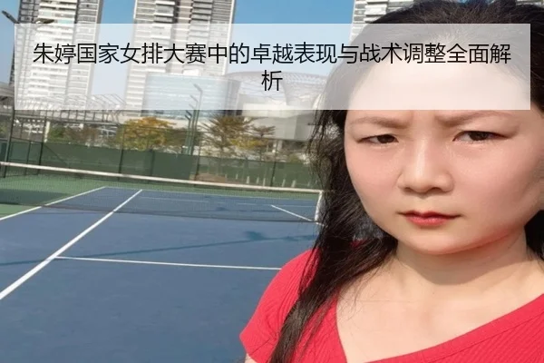 朱婷国家女排大赛中的卓越表现与战术调整全面解析 - ONE ENTERTAINMENT